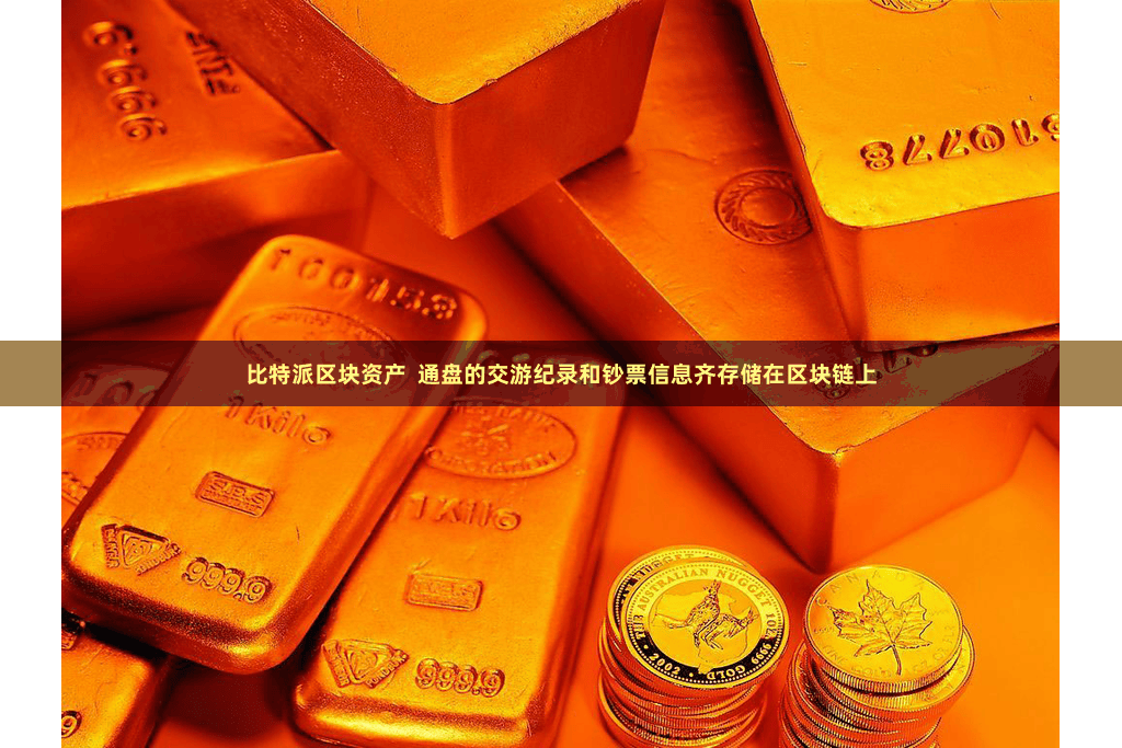 比特派区块资产 通盘的交游纪录和钞票信息齐存储在区块链上