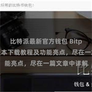 比特派最新官方钱包 Bitpie钱包最新版本下载教程及功能亮点，尽在一篇文章中详解