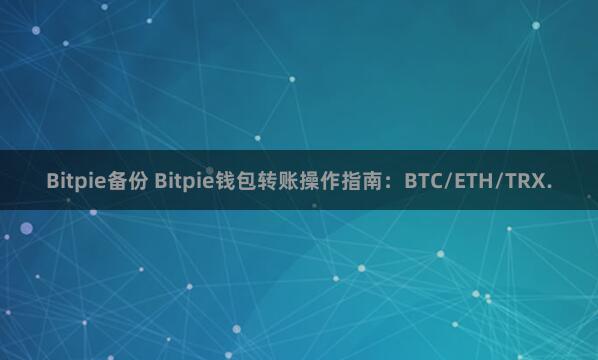 Bitpie备份 Bitpie钱包转账操作指南：BTC/ETH/TRX.