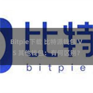 Bitpie下载 比特派钱包 VS 其他钱包：有何区别？