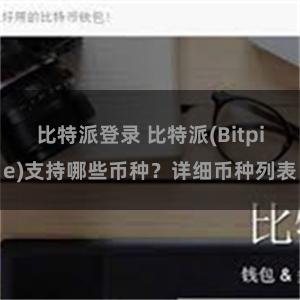 比特派登录 比特派(Bitpie)支持哪些币种？详细币种列表