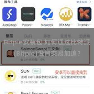 Bitpie安装包 如何通过比特派(Bitpie)设置交易加速？