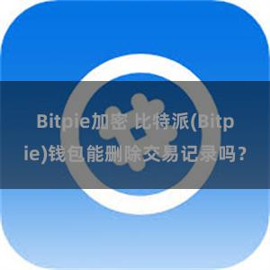 Bitpie加密 比特派(Bitpie)钱包能删除交易记录吗？