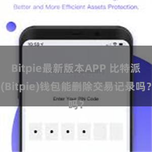 Bitpie最新版本APP 比特派(Bitpie)钱包能删除交易记录吗？