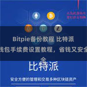 Bitpie备份教程 比特派钱包手续费设置教程，省钱又安全