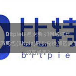 Bitpie钱包更新 如何通过比特派钱包(Bitpie)轻松兑换加密货币？
