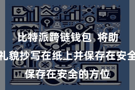 比特派跨链钱包  将助记词按礼貌抄写在纸上并保存在安全的方位