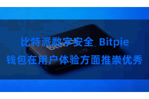 比特派数字安全  Bitpie钱包在用户体验方面推崇优秀