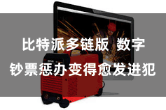 比特派多链版  数字钞票惩办变得愈发进犯