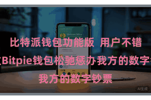 比特派钱包功能版  用户不错通过Bitpie钱包松驰惩办我方的数字钞票