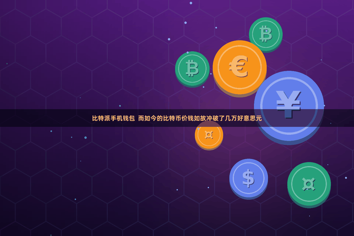 比特派手机钱包  而如今的比特币价钱如故冲破了几万好意思元